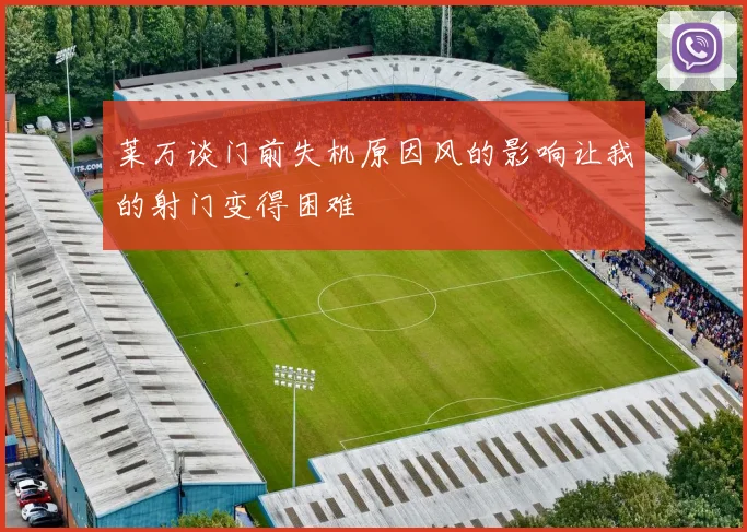 莱万谈门前失机原因风的影响让我的射门变得困难