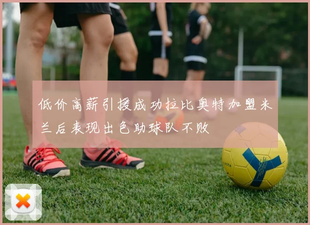 低价高薪引援成功拉比奥特加盟米兰后表现出色助球队不败