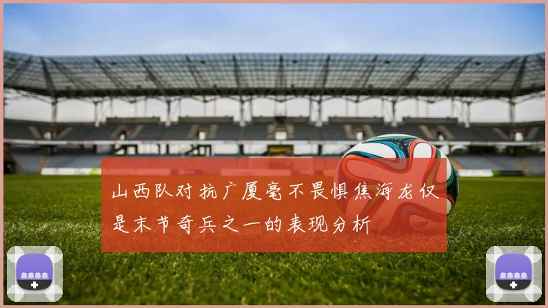 山西队对抗广厦毫不畏惧焦海龙仅是末节奇兵之一的表现分析
