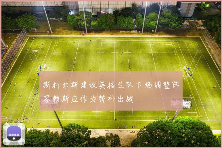 斯科尔斯建议英格兰队下场调整阵容赖斯应作为替补出战